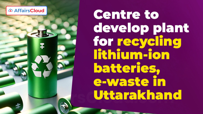 Centre to develop plant for recycling lithium-ion batteries, e-waste in Uttarakhand