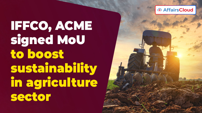 IFFCO, ACME signed MoU to boost sustainability in agriculture sector