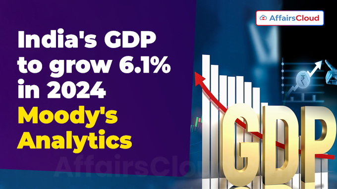 India's GDP to grow 6.1% in 2024 Moody's Analytics