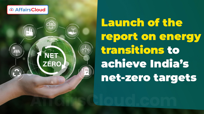 Launch of the report on energy transitions to achieve India’s net-zero targets