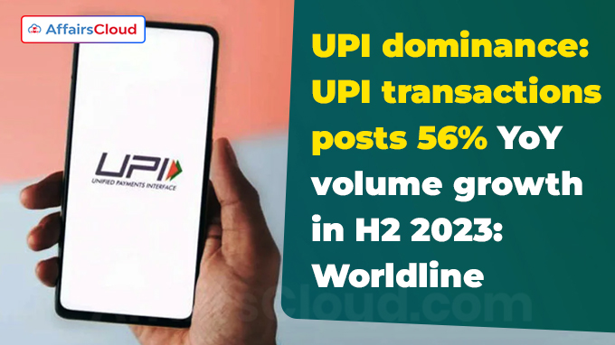 UPI dominance UPI transactions posts 56% YoY volume growth in H2 2023 Worldline