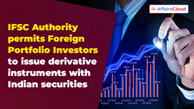 IFSC Authority permits Foreign Portfolio Investors to issue derivative instruments with Indian securities