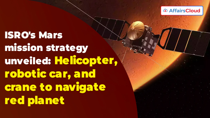 ISRO's Mars mission strategy unveiled Helicopter, robotic car, and crane to navigate red planet