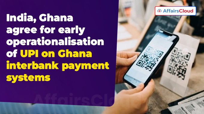 India, Ghana agree for early operationalisation of UPI on Ghana interbank payment systems