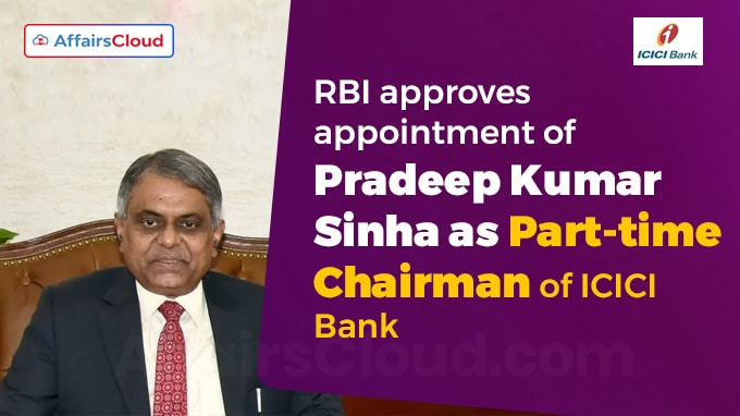 RBI approves appointment of Pradeep Kumar Sinha as Part-time Chairman of ICICI Bank