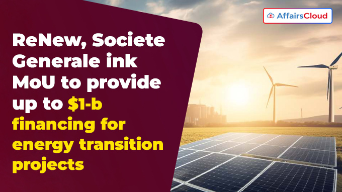 ReNew, Societe Generale ink MoU to provide up to $1-b financing for energy transition projects