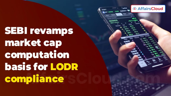 SEBI revamps market cap computation basis for LODR compliance