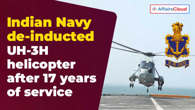 Indian Navy de-inducted UH-3H helicopter after 17 years of service