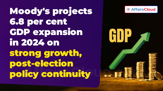 Moody's projects 6.8 per cent GDP expansion in 2024 on strong growth, post-election policy continuity