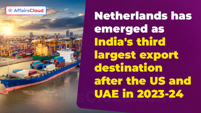 Netherlands has emerged as India's third largest export destination after the US and UAE in 2023-24
