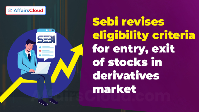 Sebi revises eligibility criteria for entry, exit of stocks in derivatives market