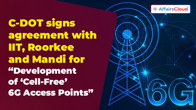 C-DOT signs agreement with IIT, Roorkee and Mandi for “Development of ‘Cell-Free’ 6G Access Points”