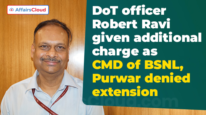 DoT officer Robert Ravi given additional charge as CMD of BSNL, Purwar denied extension
