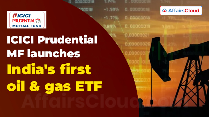 ICICI Prudential MF launches India's first oil & gas ETF