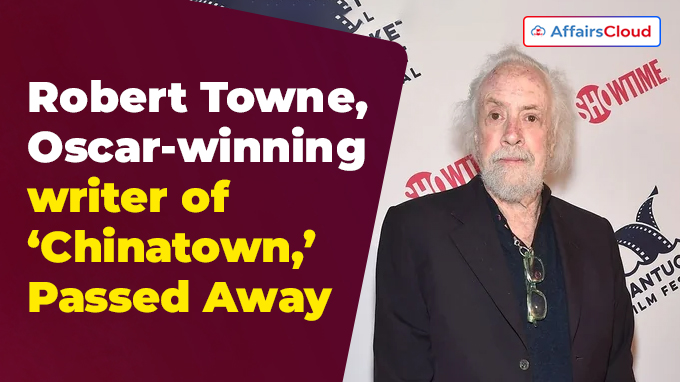 Robert Towne, Oscar-winning writer of ‘Chinatown,’ dies at 89