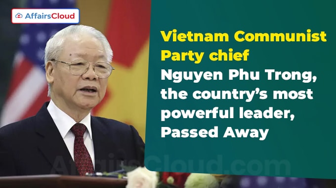 Vietnam Communist Party chief Nguyen Phu Trong, the country’s most powerful leader, Passed Away