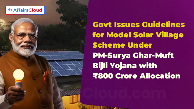 Govt Issues Guidelines for Model Solar Village Scheme Under PM-Surya Ghar-Muft Bijli Yojana with ₹800 Crore Allocation
