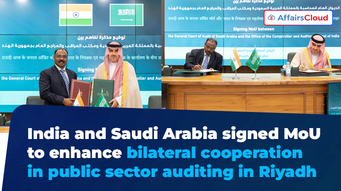 India and Saudi Arabia signed MoU to enhance bilateral cooperation in public sector auditing in Riyadh