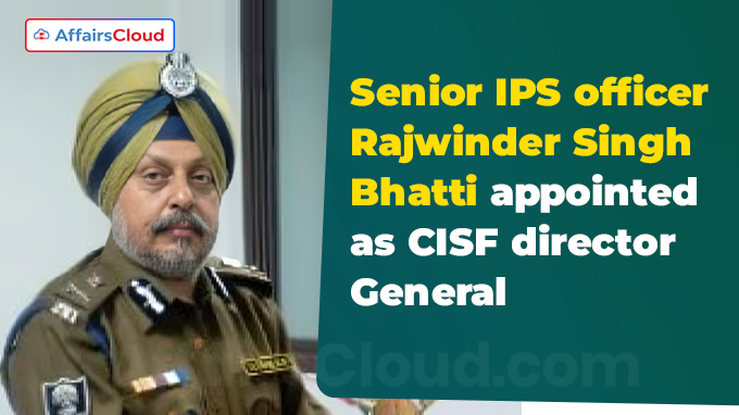 Senior IPS officer Rajwinder Singh Bhatti appointed as CISF director General