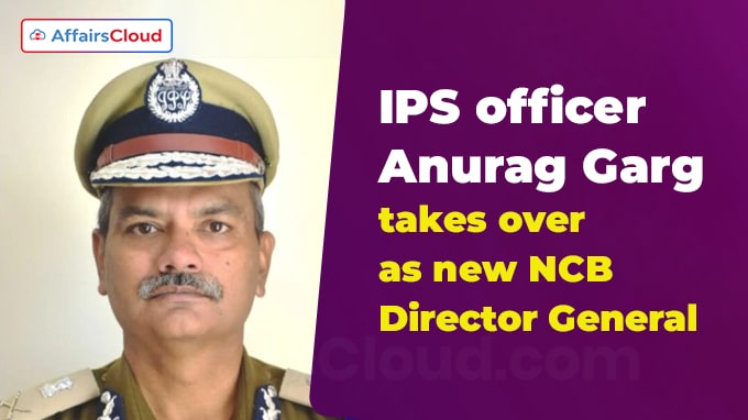 IPS officer Anurag Garg takes over as new NCB Director General