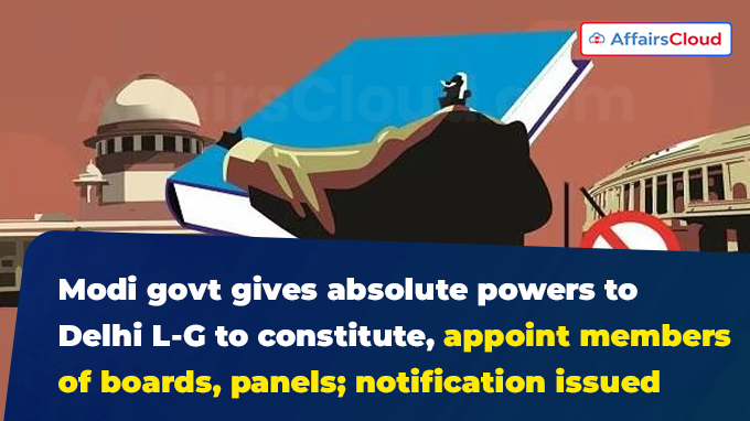 Modi govt gives absolute powers to Delhi L-G to constitute, appoint members of boards, panels; notification issued