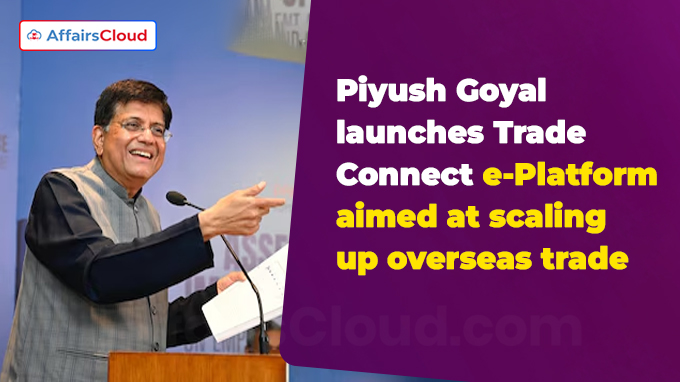 Piyush Goyal launches Trade Connect e-Platform aimed at scaling up overseas trade