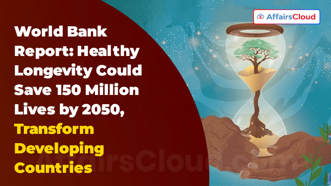 World Bank Report Healthy Longevity Could Save 150 Million Lives by 2050, Transform Developing Countries