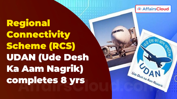 Regional Connectivity Scheme (RCS) – UDAN (Ude Desh Ka Aam Nagrik) completes 8 yrs
