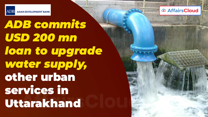 ADB commits USD 200 mn loan to upgrade water supply, other urban services in Uttarakhand