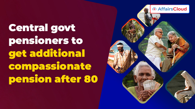 Central govt pensioners to get additional compassionate pension after 80