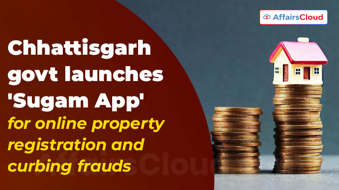 Chhattisgarh govt launches 'Sugam App' for online property registration and curbing frauds