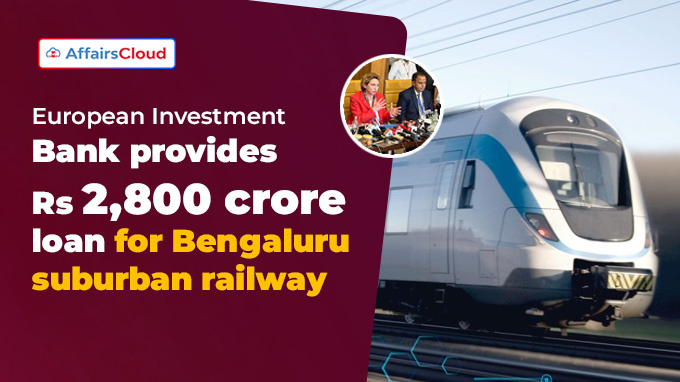 European Investment Bank provides Rs 2,800 crore loan for Bengaluru suburban railway