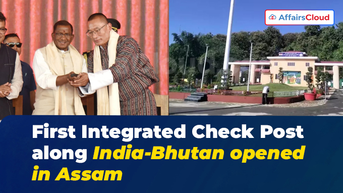 First Integrated Check Post along India-Bhutan opened in Assam