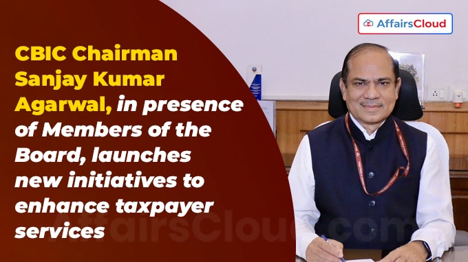CBIC Chairman Shri Sanjay Kumar Agarwal, in presence of Members of the Board, launches new initiatives to enhance taxpayer services