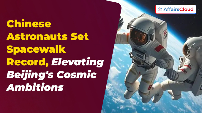 Chinese Astronauts Set Spacewalk Record, Elevating Beijing's Cosmic Ambitions