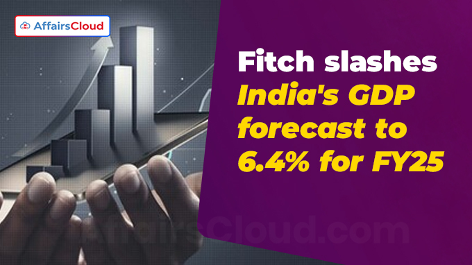 Fitch slashes India's GDP forecast to 6.4% for FY25