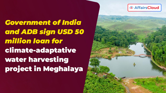 Government of India and ADB sign USD 50 million loan for climate-adaptative water harvesting project in Meghalaya