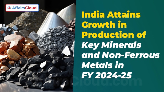 India Attains Growth in Production of Key Minerals and Non-Ferrous Metals in FY 2024-25