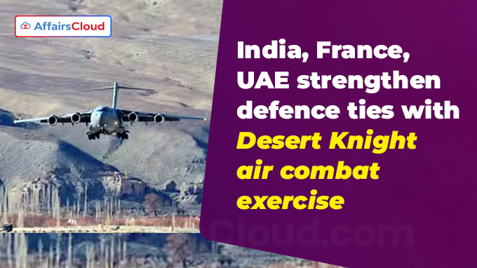 India, France, UAE strengthen defence ties with Desert Knight air combat exercise