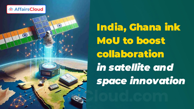 India, Ghana ink MoU to boost collaboration in satellite and space innovation