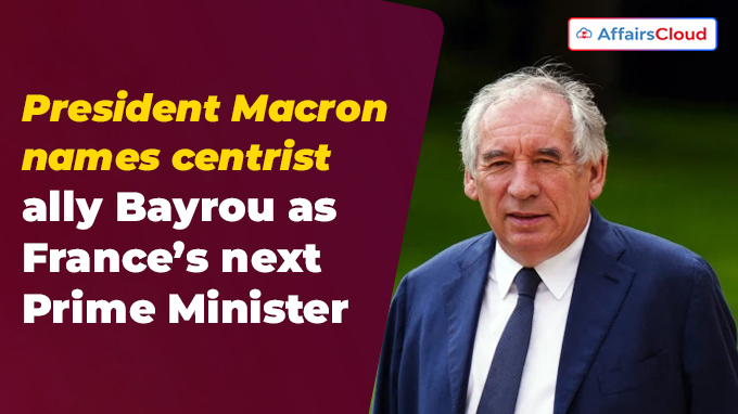 President Macron names centrist ally Bayrou as France’s next Prime Minister