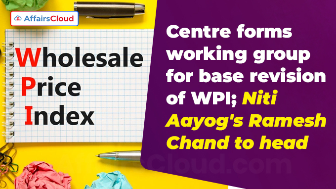 Centre forms working group for base revision of WPI Niti Aayog's Ramesh Chand to head