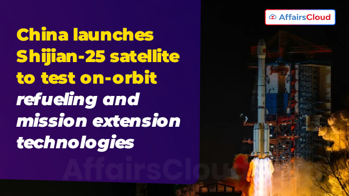 China launches Shijian-25 satellite to test on-orbit refueling and mission extension technologies