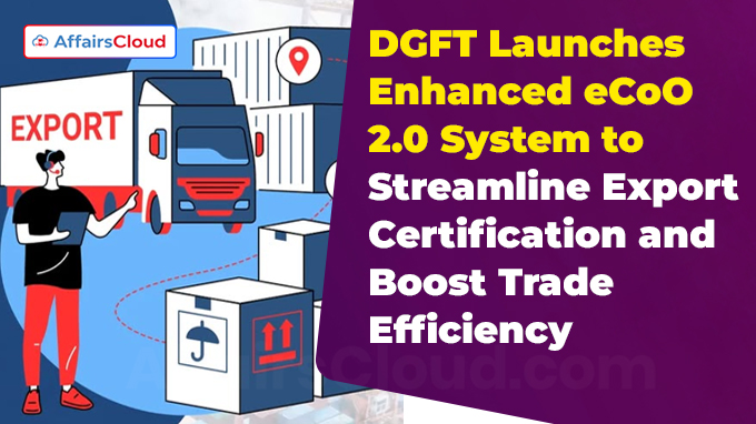 DGFT Launches Enhanced eCoO 2.0 System to Streamline Export Certification and Boost Trade Efficiency