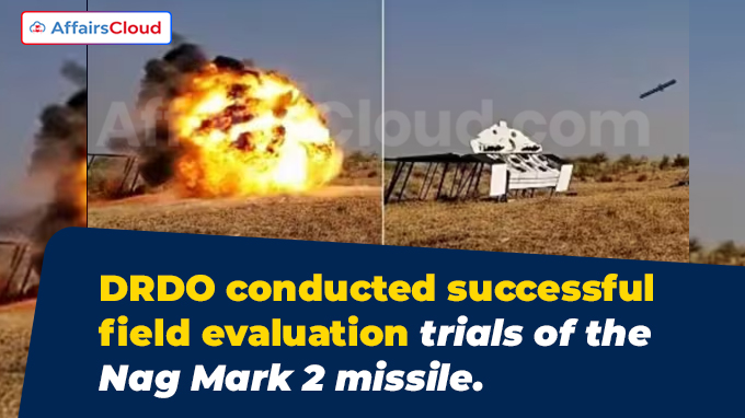 DRDO conducted successful field evaluation trials of the Nag Mark 2 missile.