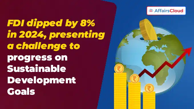 FDI dipped by 8% in 2024, presenting a challenge to progress on Sustainable Development Goals