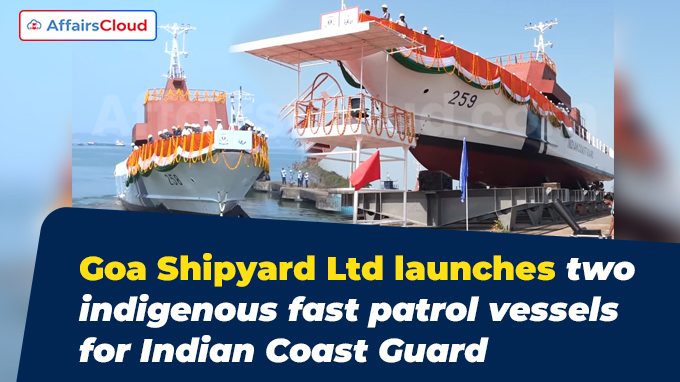 Goa Shipyard Ltd launches two indigenous fast patrol vessels for Indian Coast Guard