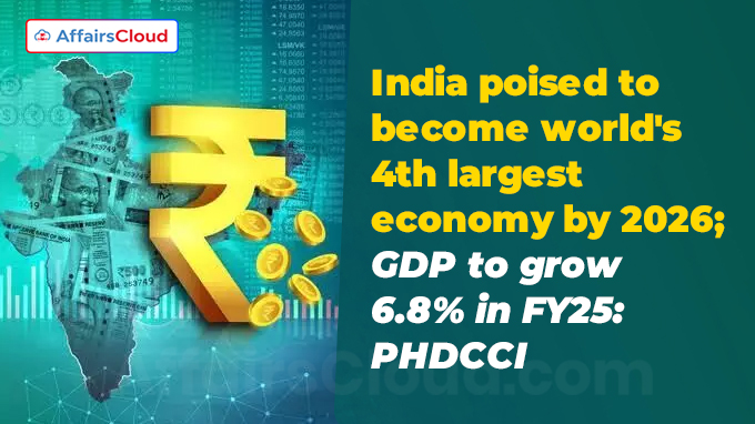 India poised to become world's 4th largest economy by 2026; GDP to grow 6.8% in FY25 PHDCCI