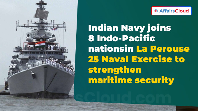 Indian Navy joins 8 Indo-Pacific nations in La Perouse 25 Naval Exercise to strengthen maritime security
