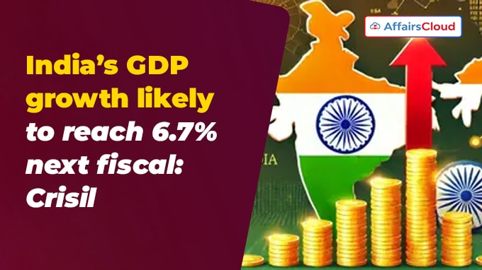 India’s GDP growth likely to reach 6.7% next fiscal Crisil